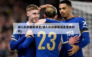 湖人队的最新消息(湖人队的最新消息是真的吗)