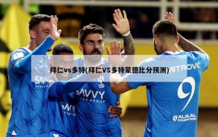 拜仁vs多特(拜仁VS多特蒙德比分预测)