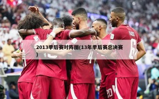 2013季后赛对阵图(13年季后赛总决赛)