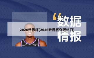 2026世界杯(2026世界杯夺冠热门)