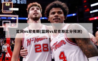 篮网vs尼克斯(篮网vs尼克斯比分预测)
