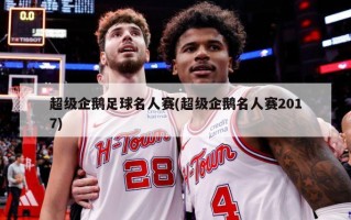 超级企鹅足球名人赛(超级企鹅名人赛2017)