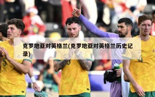 克罗地亚对英格兰(克罗地亚对英格兰历史记录)