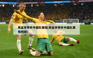 男篮世界杯中国队赛程(男篮世界杯中国队赛程时间)