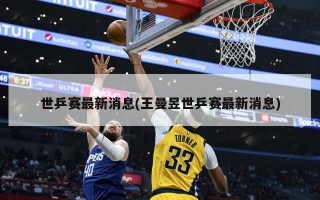 世乒赛最新消息(王曼昱世乒赛最新消息)