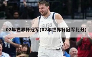 02年世界杯冠军(02年世界杯冠军比分)