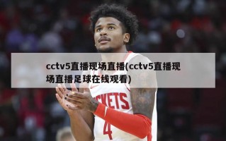 cctv5直播现场直播(cctv5直播现场直播足球在线观看)