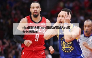 nba西部决赛(nba西部决赛湖人vs掘金全场回放)