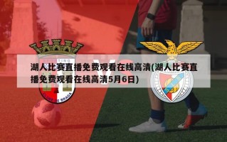湖人比赛直播免费观看在线高清(湖人比赛直播免费观看在线高清5月6日)