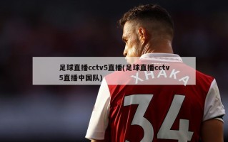 足球直播cctv5直播(足球直播cctv5直播中国队)