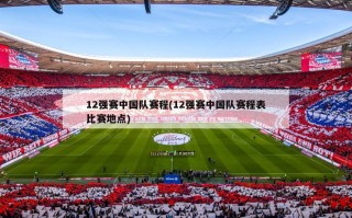 12强赛中国队赛程(12强赛中国队赛程表比赛地点)