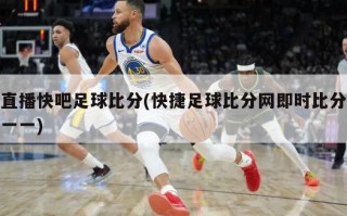 直播快吧足球比分(快捷足球比分网即时比分一一)