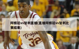 阿根廷vs智利直播(直播阿根廷vs智利比赛结果)
