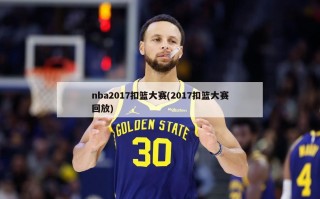 nba2017扣篮大赛(2017扣篮大赛回放)