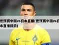 世预赛中国vs日本直播(世预赛中国vs日本直播回放)