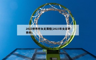 2023世界杯女足赛程(2023年女足世界杯)