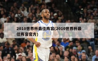 2010世界杯最佳阵容(2010世界杯最佳阵容官方)