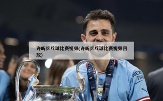 许昕乒乓球比赛视频(许昕乒乓球比赛视频回放)