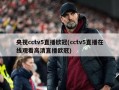 央视cctv5直播欧冠(cctv5直播在线观看高清直播欧冠)