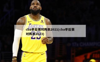 cba季后赛对阵表2021(cba季后赛对阵表2023)