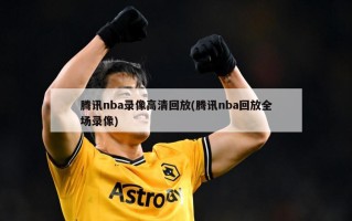 腾讯nba录像高清回放(腾讯nba回放全场录像)