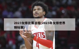 2023女排比赛日程(2023年女排世界锦标赛)