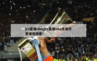 jrs直播nba(jrs直播nba无插件直播低调看)