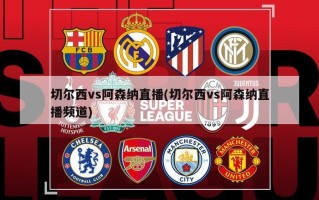 切尔西vs阿森纳直播(切尔西vs阿森纳直播频道)