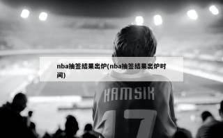 nba抽签结果出炉(nba抽签结果出炉时间)