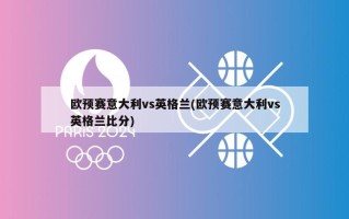 欧预赛意大利vs英格兰(欧预赛意大利vs英格兰***)
