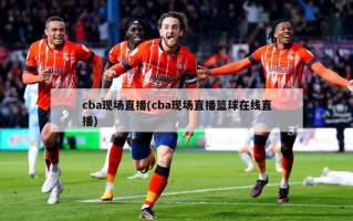 cba现场直播(cba现场直播篮球在线直播)