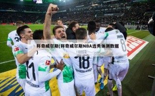 邦奇威尔斯(邦奇威尔斯NBA选秀体测数据)