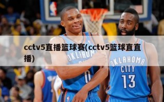 cctv5直播篮球赛(cctv5篮球直直播)