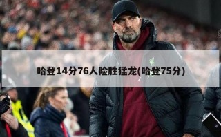 哈登14分76人险胜猛龙(哈登75分)