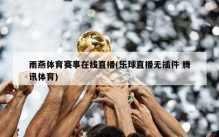 雨燕体育赛事在线直播(乐球直播无插件 腾讯体育)
