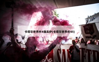 卡塔尔世界杯4强出炉(卡塔尔世界杯45)