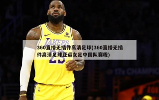 360直播无插件***足球(360直播无插件***足球亚运女足中国队赛程)