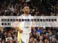 欧冠直播在线直播观看(欧冠直播在线直播观看高清)