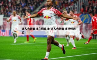 湖人火箭直播在线直播(湖人火箭直播视频回放)