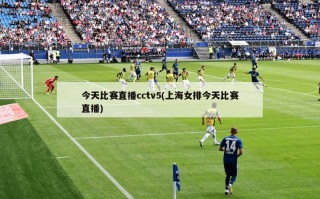 今天比赛直播cctv5(上海女排今天比赛直播)