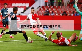 恒大对全北(恒大全北5比1录像)