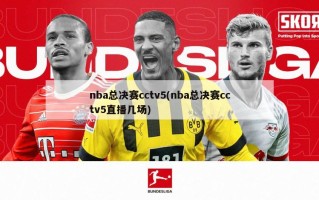 nba总决赛cctv5(nba总决赛cctv5直播几场)