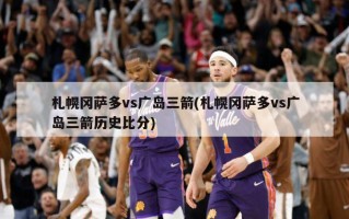 札幌冈萨多vs广岛三箭(札幌冈萨多vs广岛三箭历史比分)