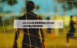 2012nba总决赛第四场(2012nba总决赛g4回放国语)
