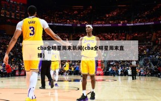 cba全明星周末新闻(cba全明星周末直播)