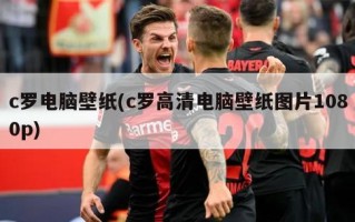 c罗电脑壁纸(c罗高清电脑壁纸图片1080p)