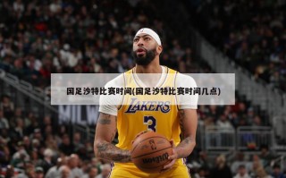 国足沙特比赛时间(国足沙特比赛时间几点)