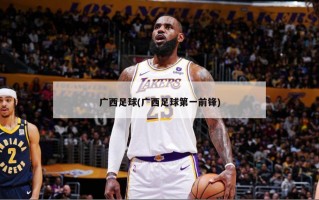 广西足球(广西足球第一前锋)