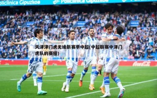 天津津门虎无缘新赛季中超(中超联赛中津门虎队的赛程)