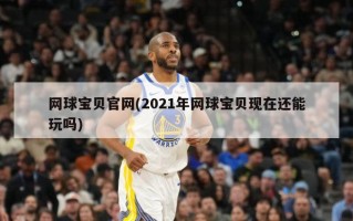 网球宝贝官网(2021年网球宝贝现在还能玩吗)